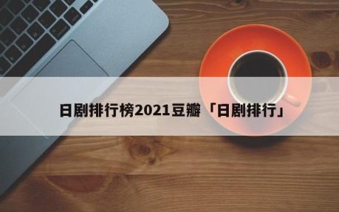 日剧排行榜2021豆瓣「日剧排行」