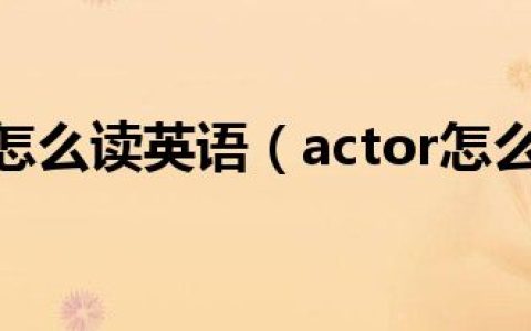 actor怎么读英语（actor怎么读）