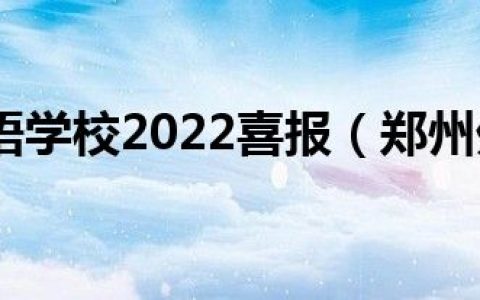 郑州外国语学校2022喜报（郑州外国语学校初中部）