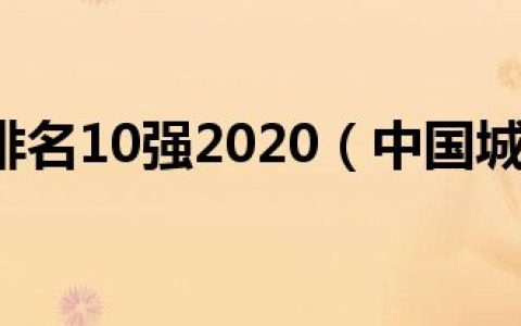 中国城市排名10强2020（中国城市排名100强）