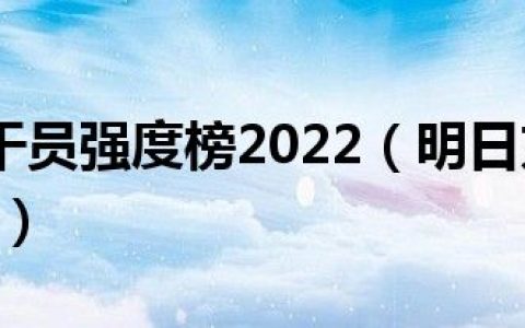明日方舟干员强度榜2022（明日方舟干员强度榜2021）