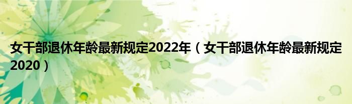 女干部退休年龄最新规定2022年（女干部退休年龄最新规定2020）