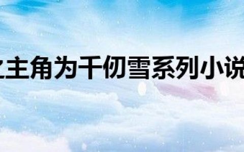斗罗大陆之主角为千仞雪系列小说（斗罗大陆之主受）