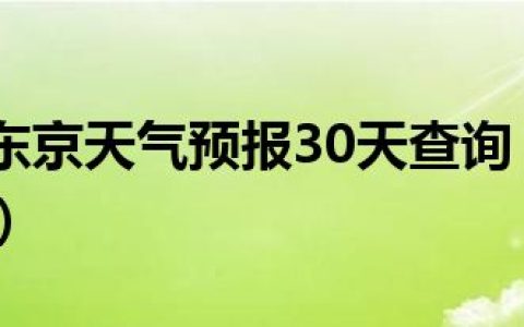 今日日本东京天气预报30天查询（日本东京天气预报）