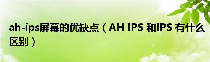 ah-ips屏幕的优缺点（AH IPS 和IPS 有什么区别）