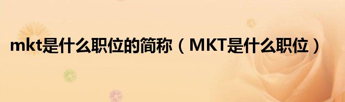 mkt是什么职位的简称（MKT是什么职位）