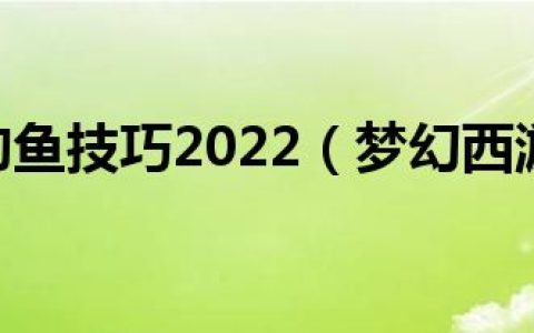 梦幻西游钓鱼技巧2022（梦幻西游钓鱼技巧2020）