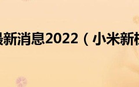 小米新机最新消息2022（小米新机最新消息2021）