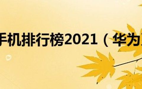 华为系列手机排行榜2021（华为系列手机区别）