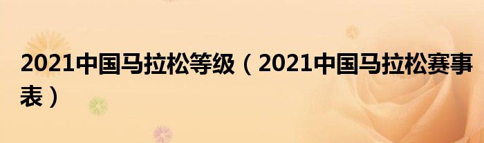 2021中国马拉松等级（2021中国马拉松赛事表）