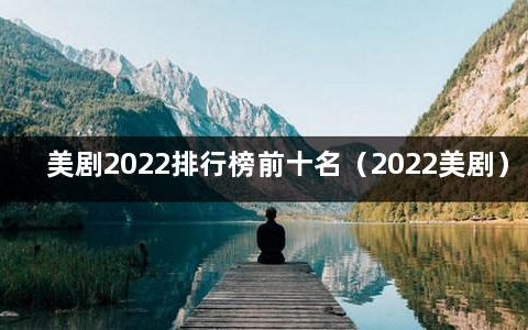 美剧2022排行榜前十名（2022美剧）