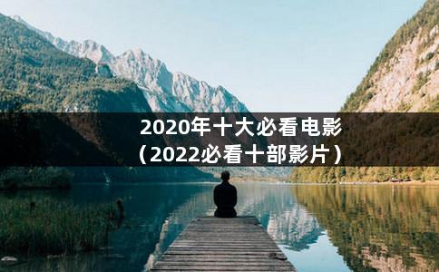 2020年十大必看电影（2022必看十部影片）