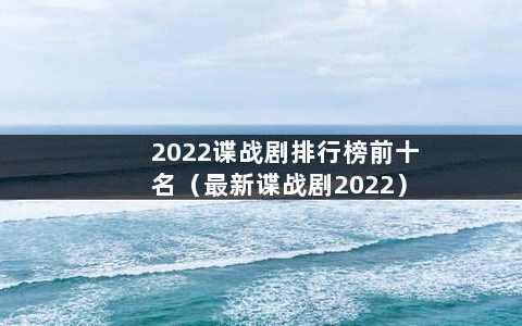 2022谍战剧排行榜前十名（最新谍战剧2022）