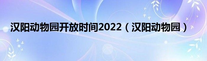 汉阳动物园开放时间2022（汉阳动物园）