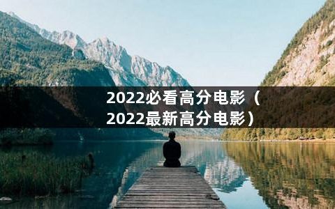 2022必看高分电影（2022最新高分电影）