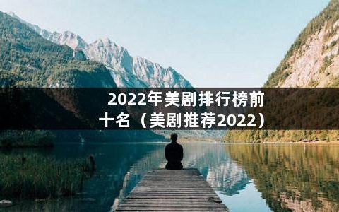 2022年美剧排行榜前十名（美剧推荐2022）