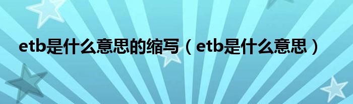 etb是什么意思的缩写（etb是什么意思）