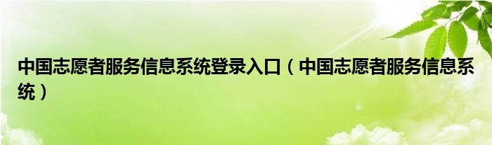 中国志愿者服务信息系统登录入口（中国志愿者服务信息系统）